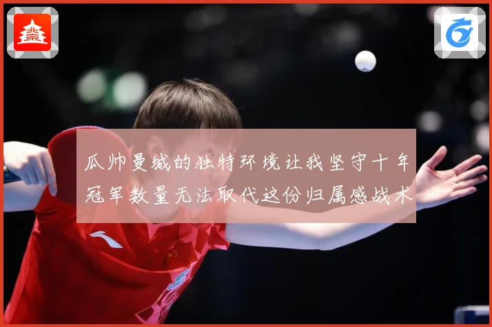 瓜帅曼城的独特环境让我坚守十年冠军数量无法取代这份归属感战术观察-深度解析