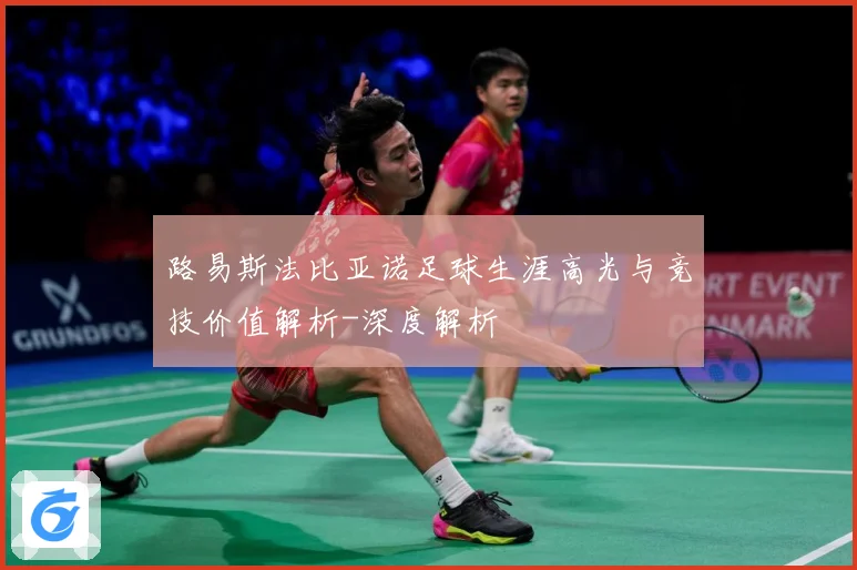 路易斯法比亚诺足球生涯高光与竞技价值解析-深度解析