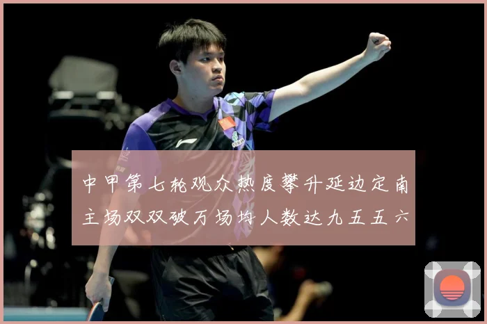 中甲第七轮观众热度攀升延边定南主场双双破万场均人数达九五五六战术观察-深度解析