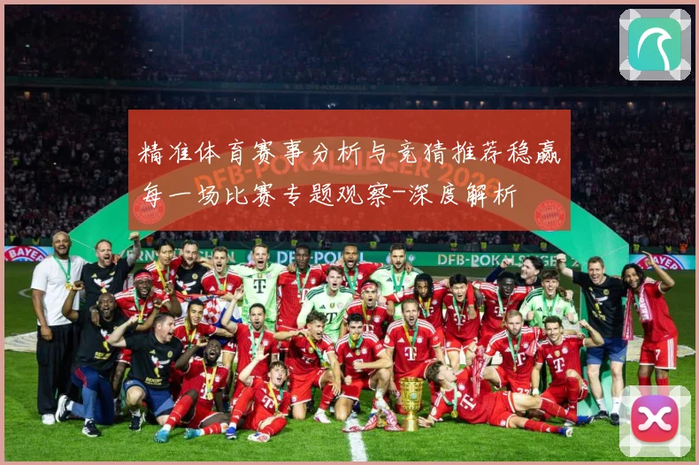 精准体育赛事分析与竞猜推荐稳赢每一场比赛专题观察-深度解析