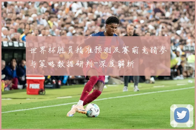世界杯胜负精准预测及赛前竞猜参与策略数据研判-深度解析