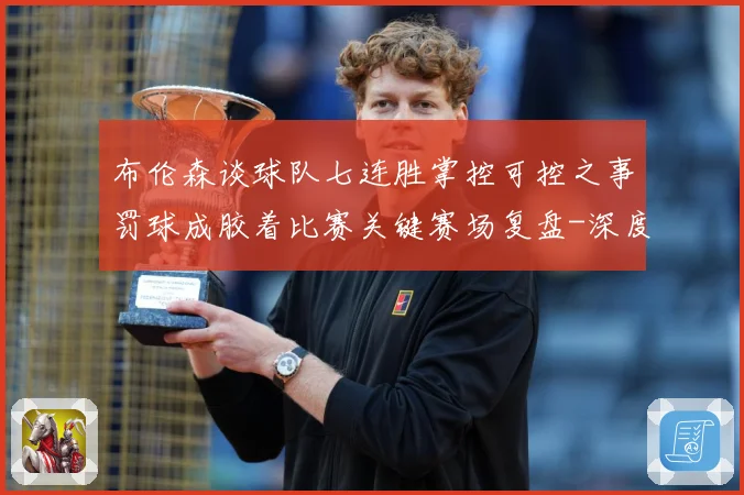 布伦森谈球队七连胜掌控可控之事罚球成胶着比赛关键赛场复盘-深度解析