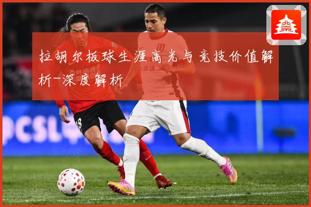 拉胡尔板球生涯高光与竞技价值解析-深度解析