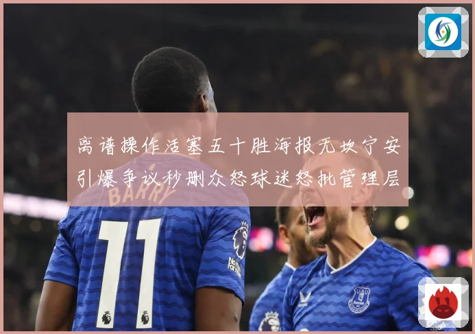 离谱操作活塞五十胜海报无坎宁安引爆争议秒删众怒球迷怒批管理层赛场复盘-深度解析
