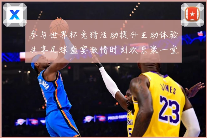 参与世界杯竞猜活动提升互动体验共享足球盛宴激情时刻欢乐聚一堂数据研判-深度解析