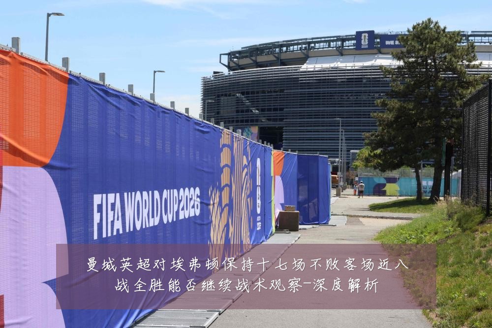 曼城英超对埃弗顿保持十七场不败客场近八战全胜能否继续战术观察-深度解析