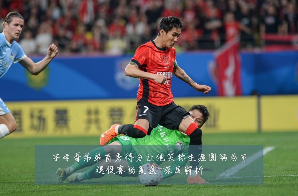 字母哥弟弟首秀得分让他笑称生涯圆满或可退役赛场复盘-深度解析