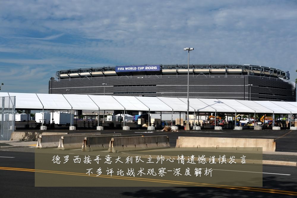 德罗西接手意大利队主帅心情遗憾谨慎发言不多评论战术观察-深度解析