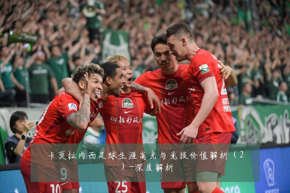 卡莫拉内西足球生涯高光与竞技价值解析(2)-深度解析