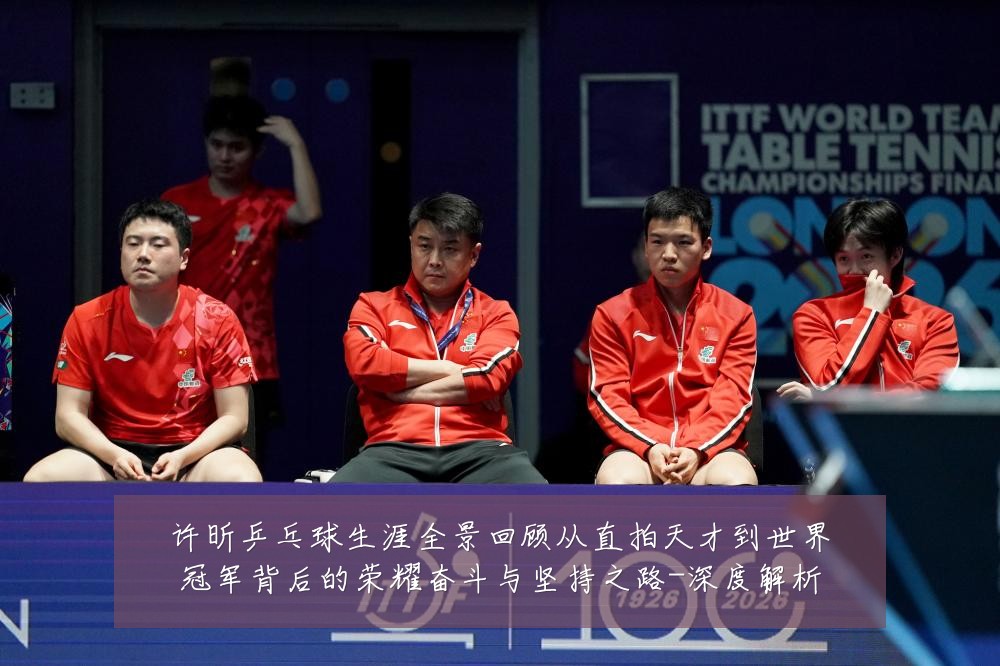 许昕乒乓球生涯全景回顾从直拍天才到世界冠军背后的荣耀奋斗与坚持之路-深度解析