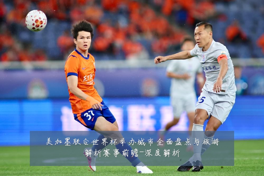 美加墨联合世界杯举办城市全面盘点与旅游解析赛事前瞻-深度解析