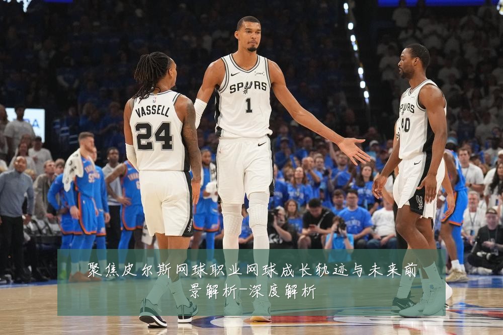 聚焦皮尔斯网球职业网球成长轨迹与未来前景解析-深度解析