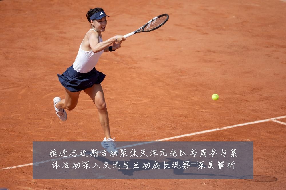 施连志近期活动聚焦天津元老队每周参与集体活动深入交流与互动成长观察-深度解析