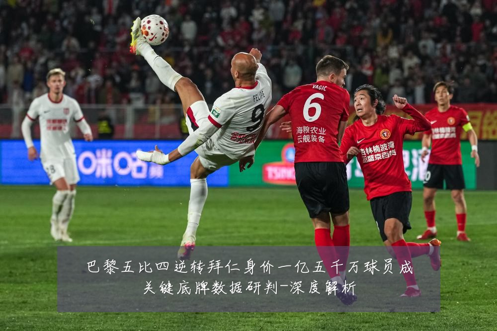 巴黎五比四逆转拜仁身价一亿五千万球员成关键底牌数据研判-深度解析