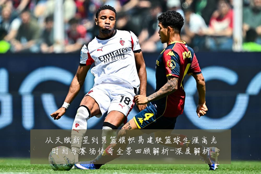 从天赋新星到男篮旗帜易建联篮球生涯高光时刻与赛场传奇全景回顾解析-深度解析