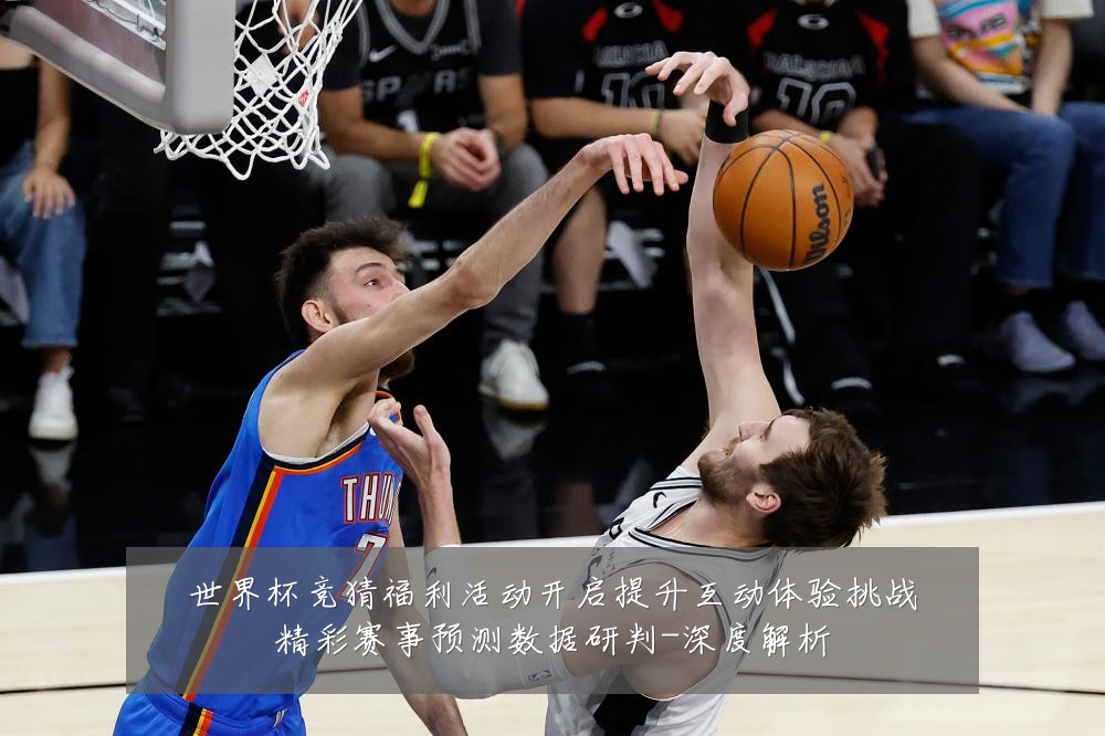 世界杯竞猜福利活动开启提升互动体验挑战精彩赛事预测数据研判-深度解析